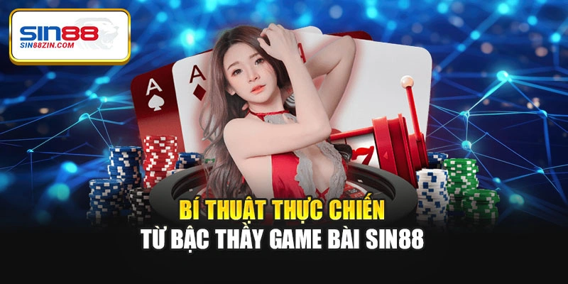 Bí thuật thực chiến từ bậc thầy game bài Sin88