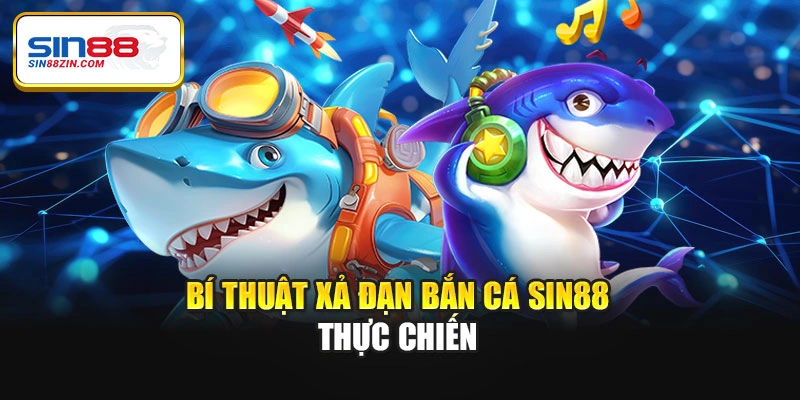 Bí thuật xả đạn bắn cá Sin88 thực chiến