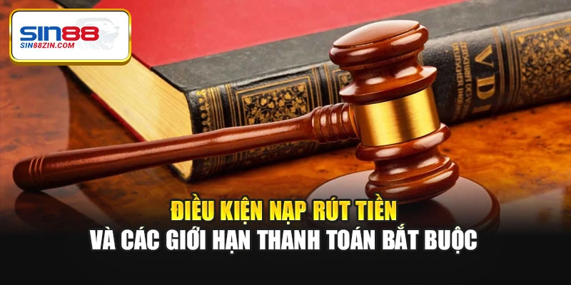 Điều kiện nạp rút tiền và các giới hạn thanh toán bắt buộc