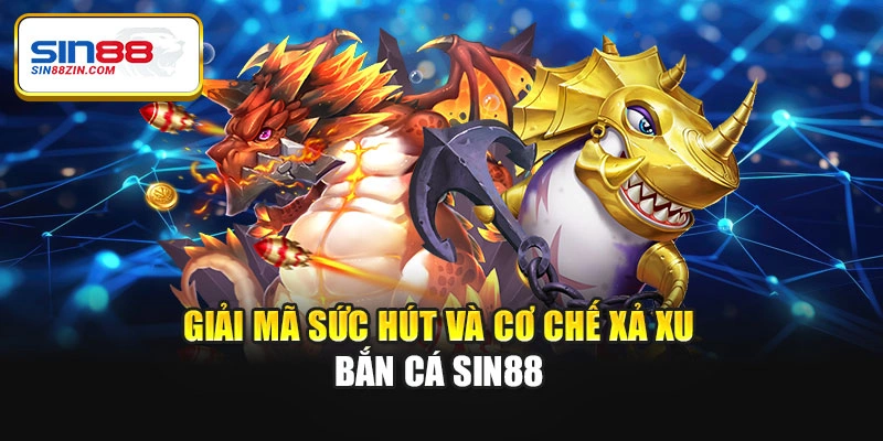 Giải mã sức hút và cơ chế xả xu bắn cá Sin88