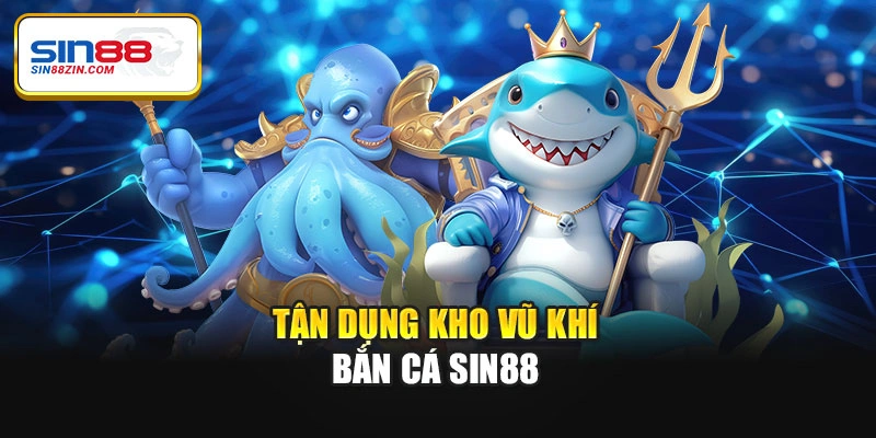 Tận dụng kho vũ khí bắn cá Sin88